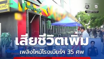 เสียชีวิตเพิ่ม เพลิงไหม้โรงเบียร์ฯ 35 ศพ
