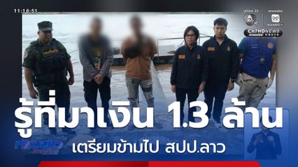 รู้ที่มาเงิน 1.3 ล้านบาท เตรียมข้ามไป สปป.ลาว