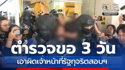 ตำรวจขอ 3 วัน เอาผิดเจ้าหน้าที่รัฐทุจริตสอบฯ