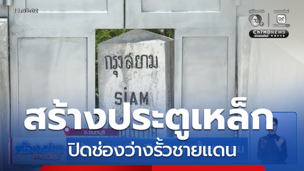 สร้างประตูเหล็ก ปิดช่องว่างรั้วชายแดน จ.จันทบุรี