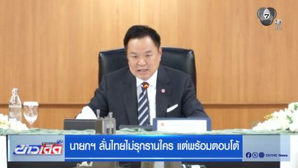 นายกฯ ลั่นไทยไม่รุกรานใคร แต่พร้อมตอบโต้