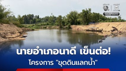 นายอำเภอนาดี เข็นต่อ! โครงการ “ขุดดินแลกน้ำ”