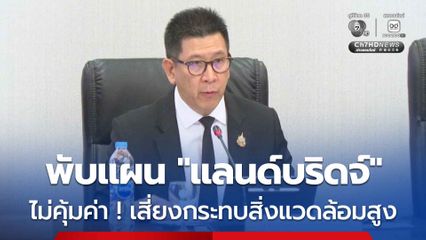 พับแผนแลนด์บริดจ์ ความเป็นไปได้ทางธุรกิจต่ำ แต่ส่งผลกระทบต่อสิ่งแวดล้อมสูง