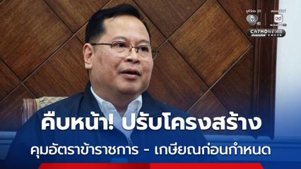 “ปกรณ์” เผยเดือนหน้า(ส.ค.)เตรียมชงคณะรัฐมนตรี ปรับโครงสร้าง คุมอัตราข้าราชการ ยุบอัตราเกษียณอายุ รายงานสรุปผลความคิดเห็นเออร์ลี่รีไทร์