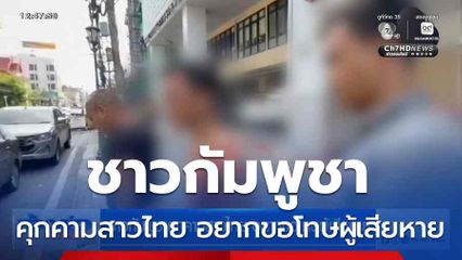 ชาวกัมพูชาคุกคามสาวไทย อยากขอโทษผู้เสียหาย