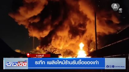 ระทึก เพลิงไหม้ร้านรับซื้อของเก่า จ.ชลบุรี