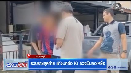 รวบรายสุดท้าย แก๊งนกต่อ IG ลวงฟันคอเหยื่อ จ.นนทบุรี