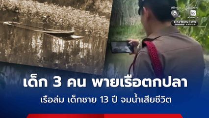 สลด เด็ก 3 คน พายเรือตกปลา เรือล่ม เด็กชาย 13 ปี จมน้ำเสียชีวิต 1 คน