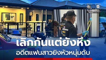 เลิกกันแต่ยังหึง อดีตแฟนสาวหึงโหด ยิงหัวหนุ่มดับคาห้องนอน