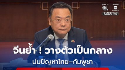 จีนย้ำ วางตัวเป็นกลาง ปมปัญหาไทย – กัมพูชา เน้นแก้ปัญหาด้วยการเจรจา ไม่ใช้ความรุนแรง