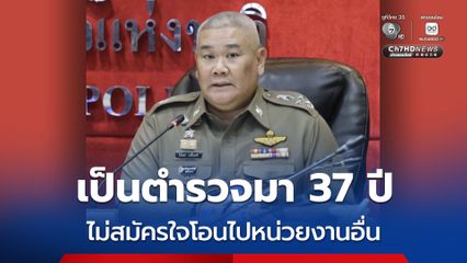 เป็นตำรวจมา 37 ปี ! ผ่านงานอย่างรอบด้าน ทำหนังสือยืนยัน ไม่สมัครใจโอนไปหน่วยงานอื่น