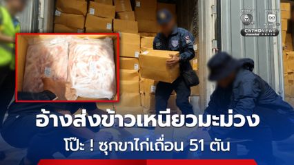 โป๊ะแตก ! สำแดง "ข้าวเหนียวมะม่วง" เปิดตู้เจอ "ขาไก่แช่แข็ง" 51 ตัน เตรียมส่งจีน มูลค่ากว่า 4.8 ล้านบาท หวั่นกระทบความเชื่อมั่นคู่ค้าสากล เสี่ยงถูกระงับการส่งออกเนื้อสัตว์ปีก