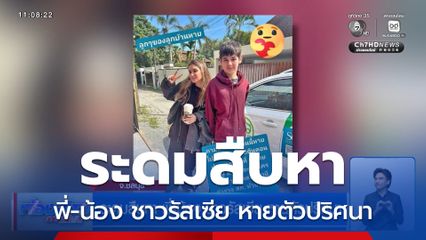 ระดมสืบหา พี่-น้อง ชาวรัสเซีย หายตัวปริศนา