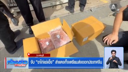 จับ "ขาไก่แช่แข็ง" สำแดงเท็จเตรียมส่งออกประเทศจีน