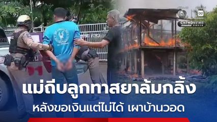 หนุ่มหลอนยาขอเงินแม่แต่ไม่ได้ น้อยใจจุดไฟเผาบ้านวอด แม่โกรธจัดถีบลูกจนล้มกลิ้ง ก่อนตำรวจมารวบตัว