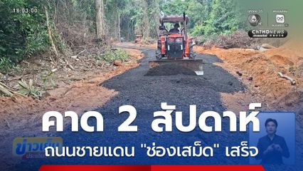 คาด 2 สัปดาห์ถนนชายแดน "ช่องเสม็ด" เสร็จ