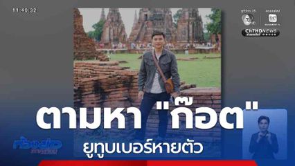 ตามหา "ก๊อต" ยูทูบเบอร์หายตัว