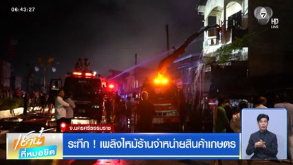 ระทึก ! เพลิงไหม้ร้านจำหน่ายสินค้าเกษตร จ.นครศรีธรรมราช