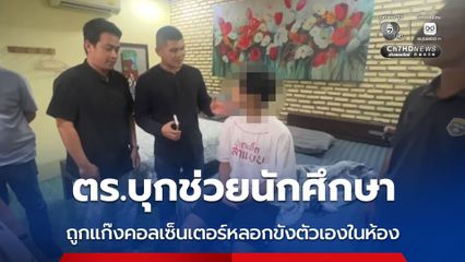 ตร.บุกช่วยนักศึกษา ถูกแก๊งคอลเซ็นเตอร์หลอกขังตัวเองในห้อง