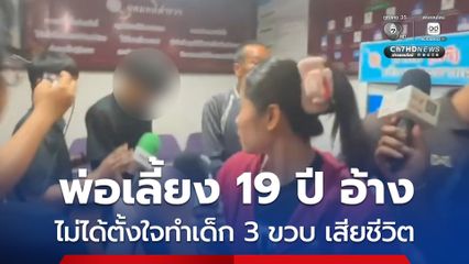 พ่อเลี้ยง 19 ปี เปิดปาก เด็ก 3 ขวบ เสียชีวิต เป็นอุบัติเหตุไม่ได้ตั้งใจทำร้าย