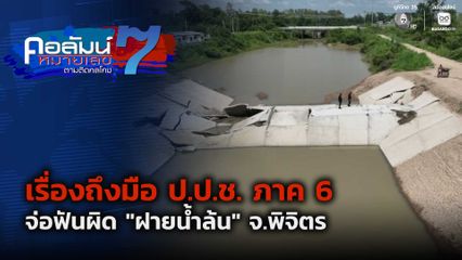 คอลัมน์หมายเลข 7 : เรื่องถึงมือ ป.ป.ช. ภาค 6 จ่อฟันผิด "ฝายน้ำล้น" จ.พิจิตร
