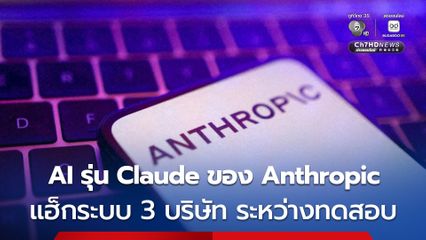 Anthropic เผย โมเดล AI รุ่น Claude ของบริษัท แฮ็กระบบของ 3 บริษัทอื่น ขณะทำการทดสอบ