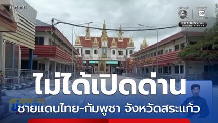 ไทย-กัมพูชา จ.สระแก้ว ไม่ได้เปิดด่าน