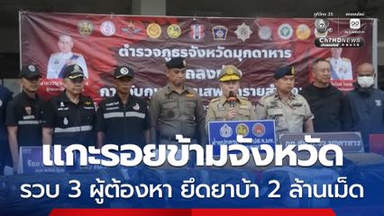 ภ.จว.มุกดาหาร สะกดรอยข้ามจังหวัด รวบ 3 ผู้ต้องหา ยึดของกลางยาบ้า 2,000,000 เม็ด