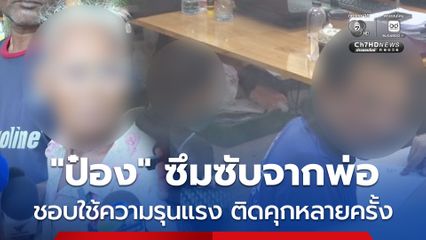 นายป๋อง ซึมซับพฤติกรรมความรุนแรงจากพ่อ เคยติดคุกมาแล้วหลายครั้ง