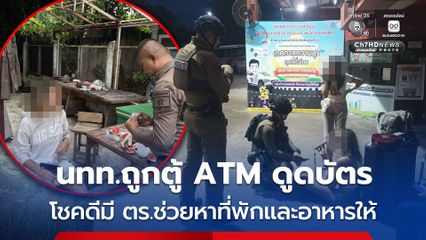 นทท.ถูกตู้ ATM ดูดบัตร โชคดีมี ตร.ช่วยหาที่พักและอาหารให้
