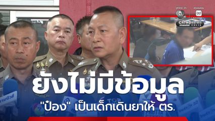 ผบ.ตร. ระบุ ยังไม่มีข้อมูล ป๋อง เป็นเด็กเดินยาให้ตำรวจหรือไม่