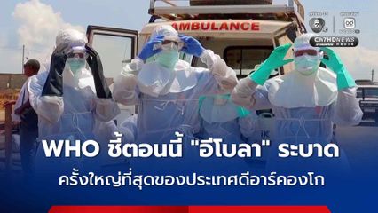 WHO ชี้ ปัจจุบันการระบาดของ “อีโบลา” ในดีอาร์คองโก เป็นการระบาดครั้งใหญ่ที่สุดในประวัติการณ์ของประเทศ