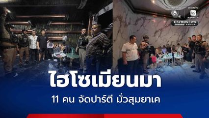 ทลายปาร์ตียาเค ไฮโซสัญชาติเมียนมา 11 คน มั่วสุมเสพ