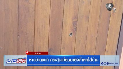 ชาวบ้านผวา กระสุนเมียนมา ยิงล้ำตกใส่บ้าน จ.ตาก