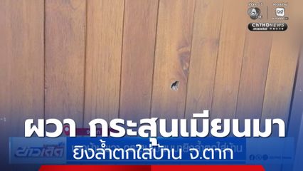 ชาวบ้านผวา กระสุนเมียนมา ยิงล้ำตกใส่บ้าน จ.ตาก