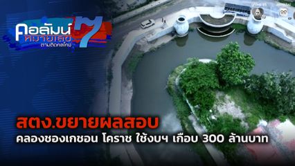คอลัมน์หมายเลข 7 : สตง.ขยายผลสอบ คลองชองเกชอน โคราช ใช้งบฯ เกือบ 300 ล้านบาท