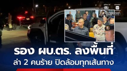รอง ผบ.ตร. ลงพื้นที่ บัญชาการปูพรมล่า 2 คนร้าย ยิงปืนใส่ตำรวจ 2 นาย เสียชีวิตที่ตากใบ