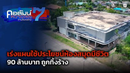 คอลัมน์หมายเลข 7 : เร่งแผนใช้ประโยชน์ห้องสมุดมีชีวิต 90 ล้านบาท ถูกทิ้งร้าง