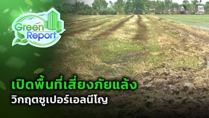 Green Report : เปิดพื้นที่แล้ง วิกฤตซูเปอร์เอลนีโญ