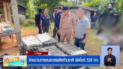 ล่าขบวนการขนยาเสพติดข้ามชาติ ยึดไอซ์ 528 กก.