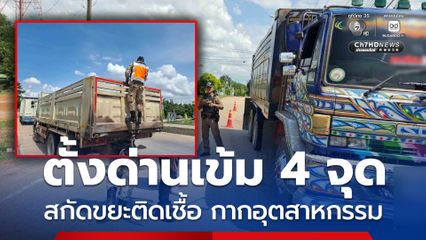 ตั้งด่านเข้ม 4 จุดหลัก สกัดขยะติดเชื้อ กากอุตสาหกรรมพิษทะลักเข้าพื้นที่ จ.สระแก้ว หลังพบจุดลักลอบทิ้งขยะเพิ่มขึ้นทุกวัน