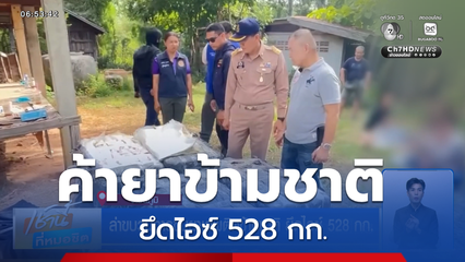 ล่าขบวนการขนยาเสพติดข้ามชาติ ยึดไอซ์ 528 กก.