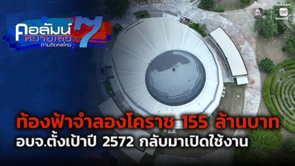 คอลัมน์หมายเลข 7 : ท้องฟ้าจำลองโคราช กว่า 155 ล้านบาท อบจ.ตั้งเป้าปี 2572 กลับมาเปิดใช้งาน