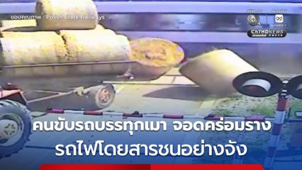 คนขับรถบรรทุกฟางเมาจอดคร่อมราง รถไฟโดยสารชนอย่างจัง