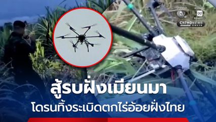 สู้รบฝั่งเมียนมา โดรนทิ้งระเบิดตกไร่อ้อยฝั่งไทย เคราะห์ดีไม่มีระเบิด