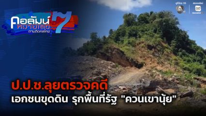 คอลัมน์หมายเลข 7 : ป.ป.ช.ลุยตรวจคดี เอกชนขุดดิน รุกพื้นที่รัฐ "ควนเขานุ้ย" จ.ตรัง