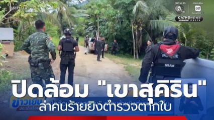 ปิดล้อม "เขาสุคิริน" ล่าคนร้ายยิงตำรวจตากใบ