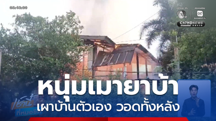 หนุ่มเมายาบ้า เผาบ้านตัวเอง วอดทั้งหลัง