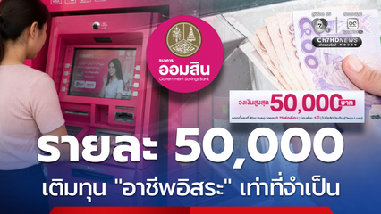 ออมสินเปิดให้เติมทุน รายละ 50,000 สร้างอาชีพกู้เท่าที่จำเป็น