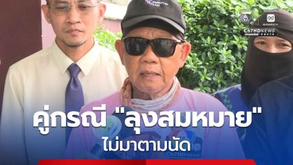 คู่กรณีลุงสมหมาย ไม่มาตามนัด เตรียมดำเนินคดีถึงที่สุด